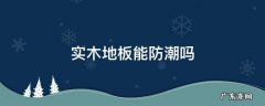有没有防潮的地板 实木地板能防潮吗