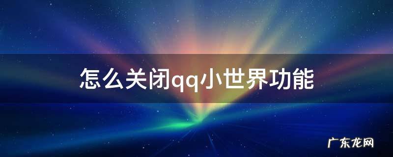 怎么关闭qq小世界功能 怎么关闭qq小世界功能oppo