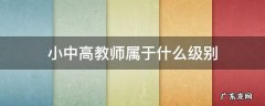 教师中高是什么级别 小中高教师属于什么级别