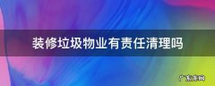 装修产生的垃圾由业主还是物业清理 装修垃圾物业有责任清理吗