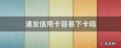 浦发最容易下的信用卡 浦发信用卡容易下卡吗