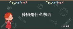 藤椒是什么样子的 藤椒是什么东西