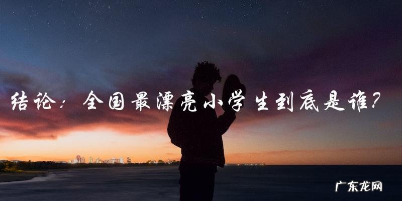 全国最漂亮小学生到底是谁？
