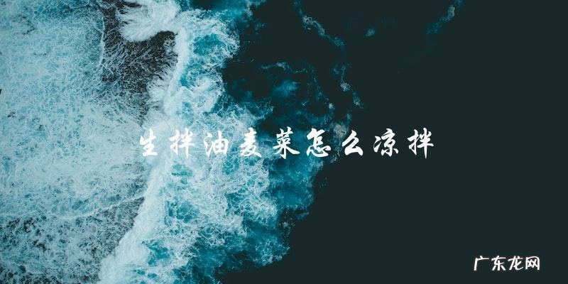 教你如何制作美味的生拌油麦菜凉拌菜!