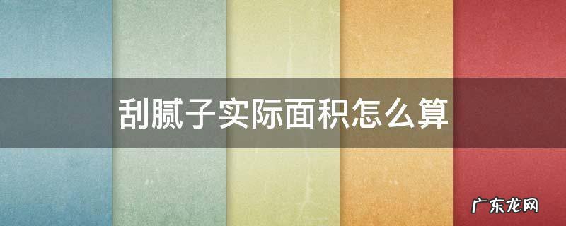 刮腻子实际面积怎么算 刮腻子如何算面积