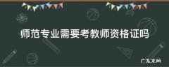 师范类专业要考教师资格证吗 师范专业需要考教师资格证吗