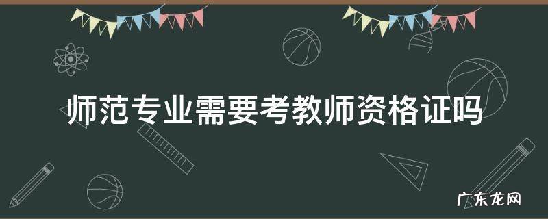 师范类专业要考教师资格证吗 师范专业需要考教师资格证吗
