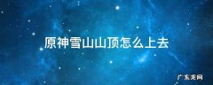 原神雪山山顶怎么上去 原神雪山山顶怎么上去雪葬之都