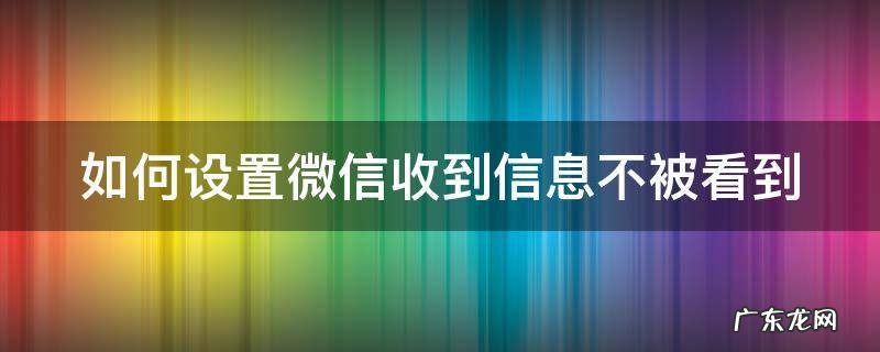 如何设置微信收到信息不被看到