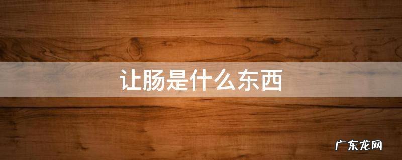 让肠是什么东西 让肠为什么叫让肠