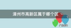 漳州市高新区属于哪个区管辖 漳州市高新区属于哪个区