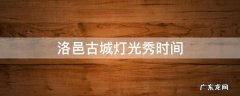 洛邑古城灯光秀时间表2022 洛邑古城灯光秀时间