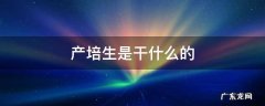 产培生是干什么的 产培是什么意思