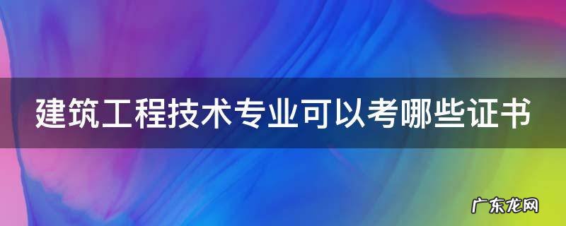 千万别学建筑工程技术 建筑工程技术专业可以考哪些证书