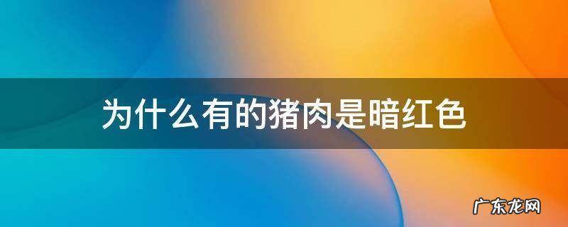 为什么有的猪肉是暗红色 猪肉是暗红色怎么回事