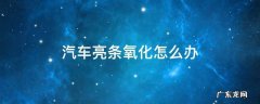 汽车亮条氧化怎么办 车上亮条氧化怎么处理
