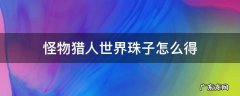 怪物猎人世界各种珠子怎么得 怪物猎人世界珠子怎么得