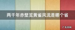 两千年赤壁览黄雀风流是哪个省