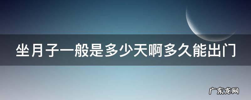 坐月子一般都是多少天可以出门 坐月子一般是多少天啊多久能出门