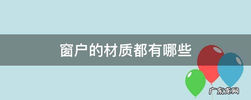 窗户的材质都有哪些价格多少 窗户的材质都有哪些