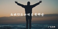 你知道内娱圈里有哪些95后女明星吗？看看你是否与时代脱节了！