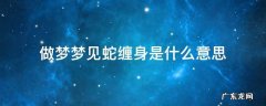 做梦梦见蛇缠身是什么意思 做梦梦见蛇缠身是什么意思还杀死了
