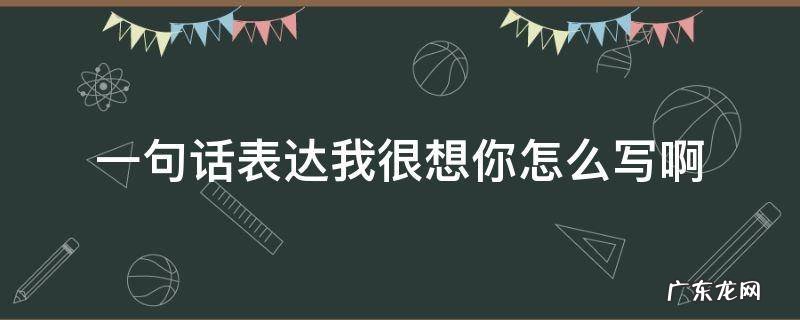 一句话表达我很想你怎么写啊 我想你了句子怎么写