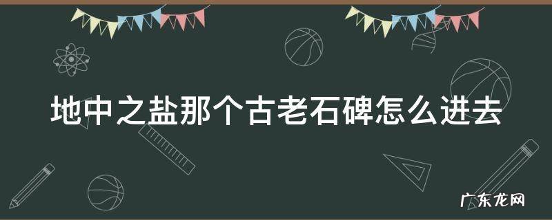 地中之盐那个古老石碑怎么进去 地中之盐的方碑