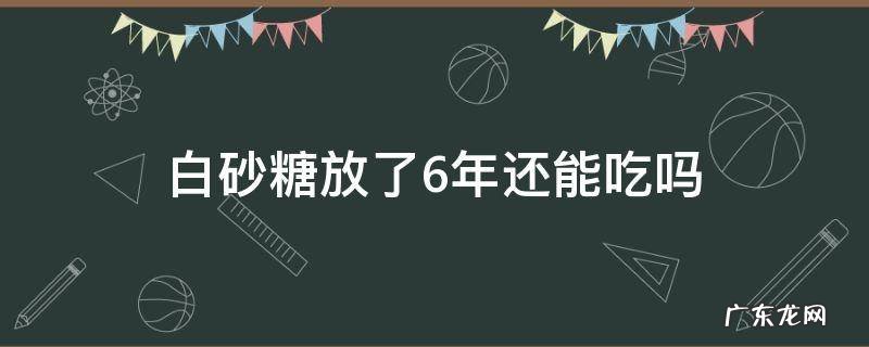 白砂糖放了6年还能吃吗 白沙糖存放三年多可以吃吗