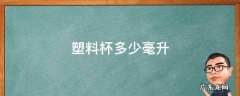 塑料杯多少毫升 透明塑料杯多少毫升