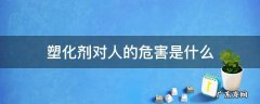 塑化剂对人的危害和环境影响 塑化剂对人的危害是什么