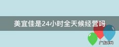 美宜佳是24小时营业的吗 美宜佳是24小时全天候经营吗
