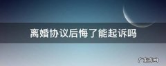离婚协议后悔了起诉有多大把握 离婚协议后悔了能起诉吗