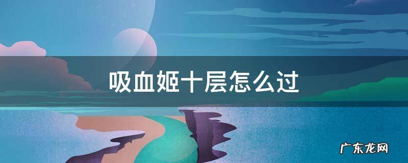 吸血姬十层怎么打 吸血姬十层怎么过