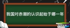 我国对赤潮的认识起始于哪一年 我国对赤潮的认识起源于多少年