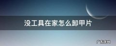 没有卸甲工具怎么卸甲片 没工具在家怎么卸甲片