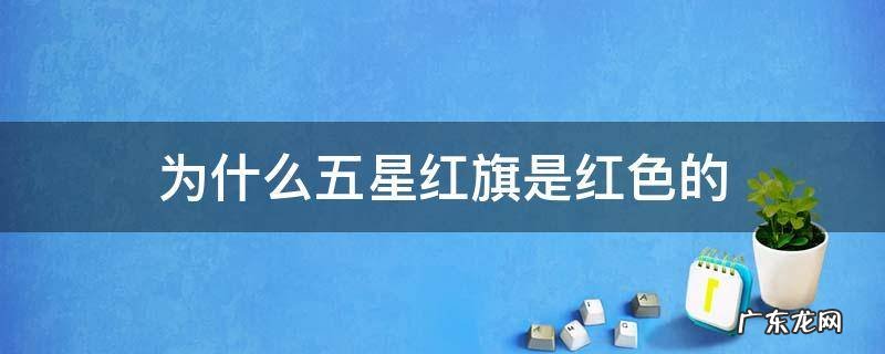 为什么五星红旗是红色的 为什么五星红旗是红色的?