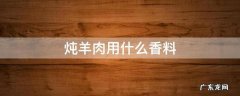 炖羊肉必放4种香料 炖羊肉用什么香料