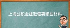 上海公积金提取需要哪些材料 上海公积金怎么提取需要什么材料