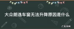 大众朗逸车窗无法升降原因是什么