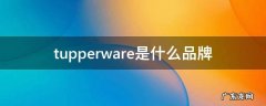 tupperware是什么品牌大概多少价位 tupperware是什么品牌