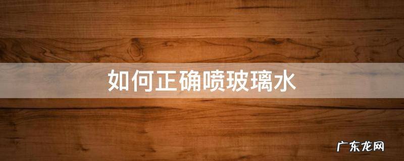 怎么喷玻璃水擦玻璃 如何正确喷玻璃水