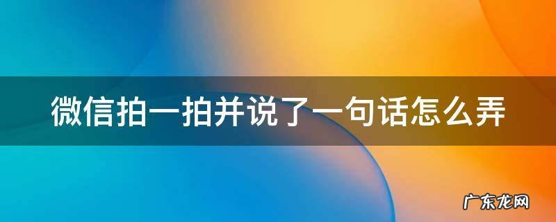 微信拍一拍并说了一句话怎么弄? 微信拍一拍并说了一句话怎么弄