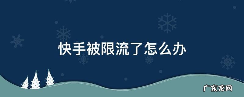 快手被限流了怎么办官方不承认有限流怎么办 快手被限流了怎么办