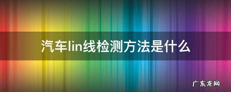 汽车空调lin线检测方法 汽车lin线检测方法是什么