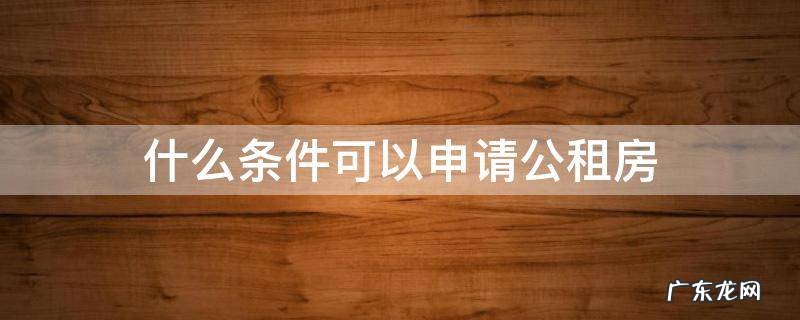 什么条件可以申请公租房和廉租房 什么条件可以申请公租房