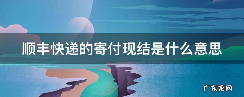 顺丰快递的寄付现结是什么意思? 顺丰快递的寄付现结是什么意思