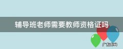 辅导班老师需要教师资格证吗 辅导机构老师需要教师资格证吗