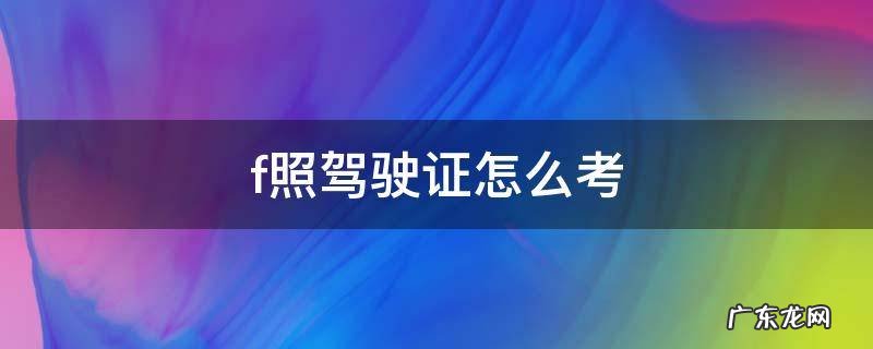 f证驾驶证怎么考多少钱 f照驾驶证怎么考