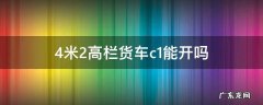 4米2高栏货车c1能开吗 4.2米高栏货车C1能开吗
